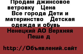 Продам джинсовое ветровку › Цена ­ 800 - Все города Дети и материнство » Детская одежда и обувь   . Ненецкий АО,Верхняя Пеша д.